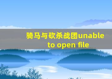 骑马与砍杀战团unable to open file